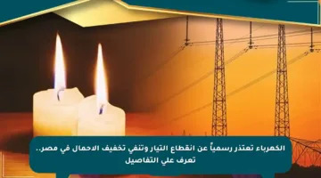 الكهرباء تعتذر رسمياً عن انقطاع التيار وتنفي تخفيف الأحمال في مصر.. تعرف على التفاصيل